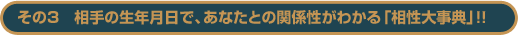 その3　相手の生年月日で、あなたとの関係性がわかる「相性大事典」！！