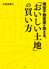 現役不動産屋が教える、「おいしい土地」の買い方