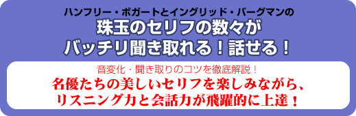 ハンフリー・ボガートとイングリッド・バーグマンの 珠玉のセリフの数々が バッチリ聞き取れる！ 話せる！