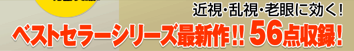 近視・乱視・老眼に効く！ベストセラーシリーズ最新作！！56点収録！