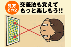 見方その2　交差法も覚えてもっと楽しもう！！