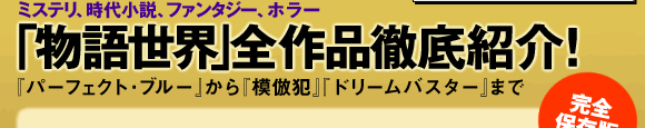 ミステリ、時代小説、ファンタジー、ホラー「物語世界」全作品徹底紹介!『パーフェクト・ブルー』から『模倣犯』『ドリームバスター』まで