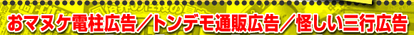 おマヌケ電柱広告／トンデモ通販広告／怪しい三行広告