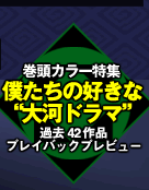 巻頭カラー特集　僕たちの好きな“大河ドラマ”過去42作品プレイバックプレビュー