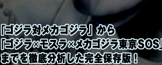 「ゴジラ対メカゴジラ」から「ゴジラ×モスラ×メカゴジラ東京SOS」までを徹底分析した完全保存版！