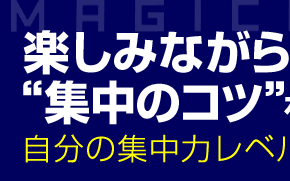 楽しみながら“集中のコツ”をつかむ!!
