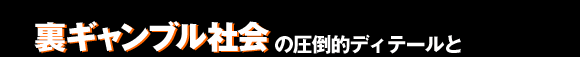 裏ギャンブル社会の圧倒的ディテールと