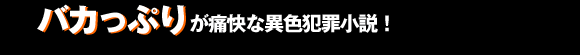 バカっぷりが痛快な異色犯罪小説