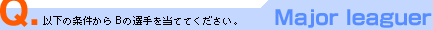 【Major leaguer】以下の条件からBの選手を当ててください。