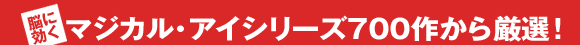 脳に効く　マジカルアイ・シリーズ700作から厳選！