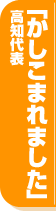 高知代表「かしこまれました」