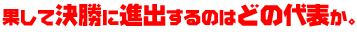 果して決勝に進出するのはどの代表か。