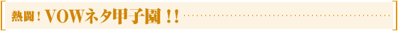 熱闘！VOWネタ甲子園！！