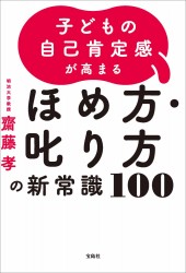 子どもの自己肯定感が高まる ほめ方・叱り方の新常識100