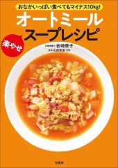 おなかいっぱい食べてもマイナス10kg！ オートミール楽やせスープレシピ