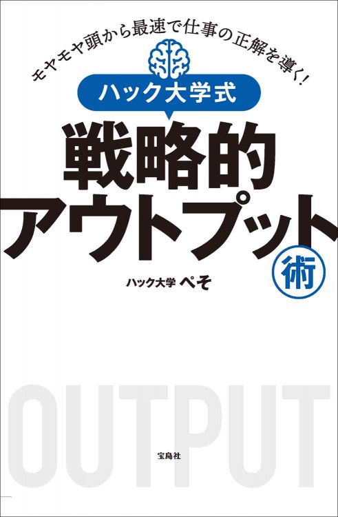 モヤモヤ頭から最速で仕事の正解を導く！ ハック大学式 戦略的アウトプット術