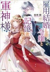 雇用結婚した令嬢と記憶を失った軍神様
