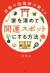 伊勢の陰陽師が教える 家を清めて開運スポットにする方法