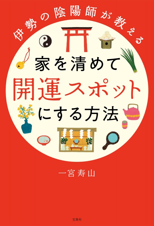 伊勢の陰陽師が教える 家を清めて開運スポットにする方法